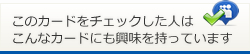 このカードをチェックした人はこんなカードにも興味を持っています